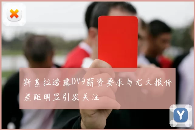 斯基拉透露DV9薪资要求与尤文报价差距明显引发关注