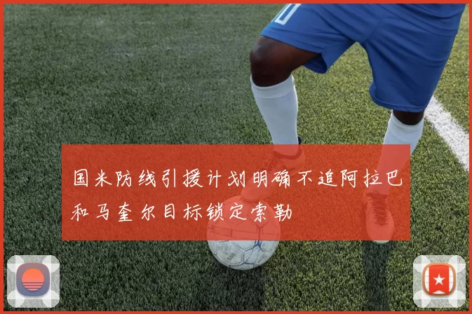 国米防线引援计划明确不追阿拉巴和马奎尔目标锁定索勒