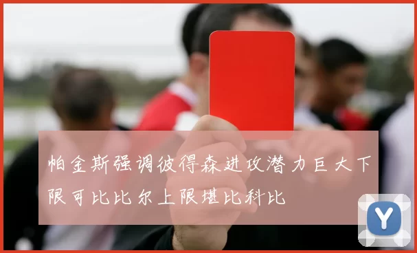 帕金斯强调彼得森进攻潜力巨大下限可比比尔上限堪比科比
