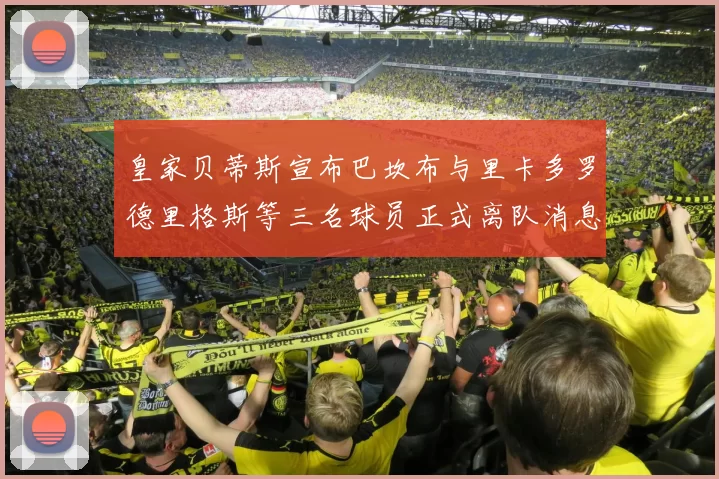 皇家贝蒂斯宣布巴坎布与里卡多罗德里格斯等三名球员正式离队消息