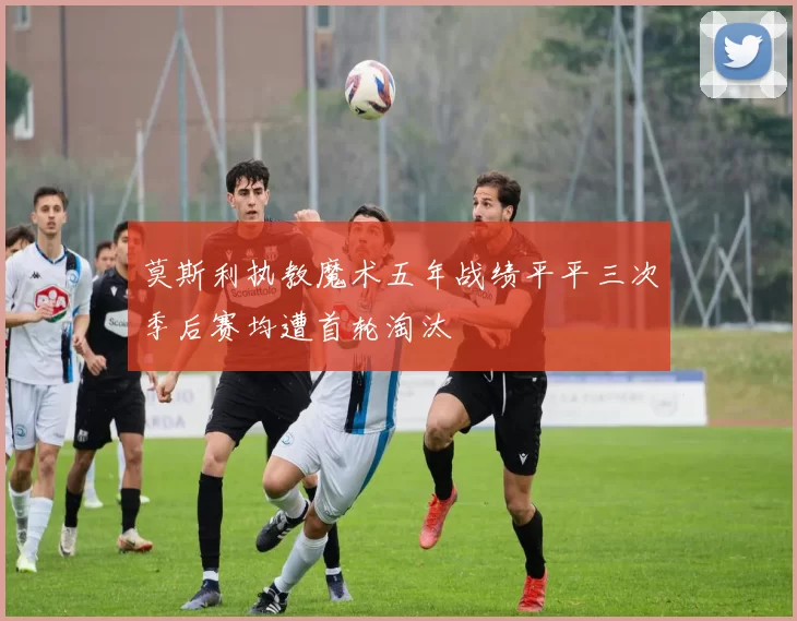 莫斯利执教魔术五年战绩平平三次季后赛均遭首轮淘汰