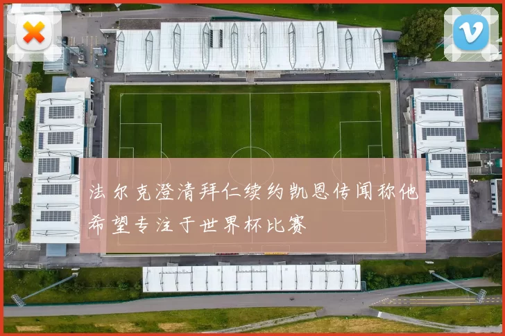法尔克澄清拜仁续约凯恩传闻称他希望专注于世界杯比赛