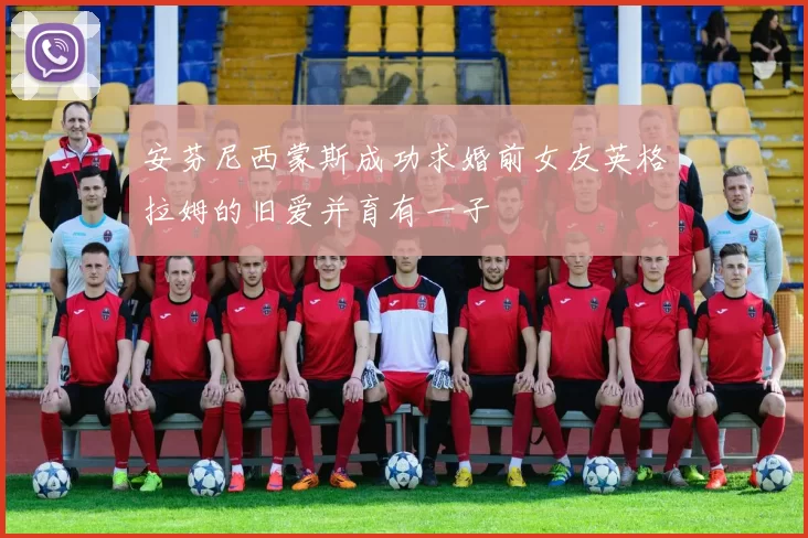 安芬尼西蒙斯成功求婚前女友英格拉姆的旧爱并育有一子